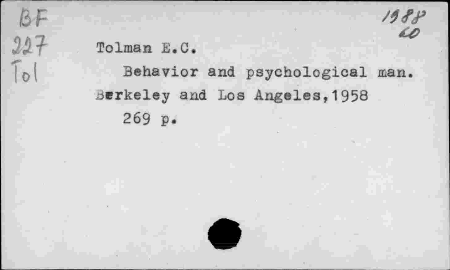 ﻿6F
/ i " Tolman E.C.
Behavior and psychological man. Berkeley and Los Angeles,1958 269 p.
£0